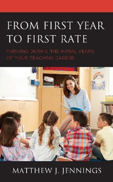 From First Year to First Rate: Thriving during the Initial Years of Your Teaching Career by Matthew J. Jennings 9781475861501