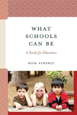 What Schools Can Be: A Guide for Educators by Rick Ackerly 9781475873474