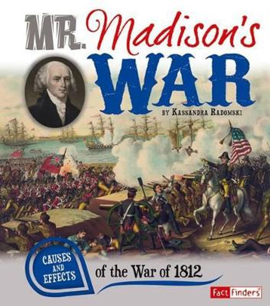 Mr. Madison's War: Causes and Effects of the War of 1812 by Kassandra Radomski 9781476534053