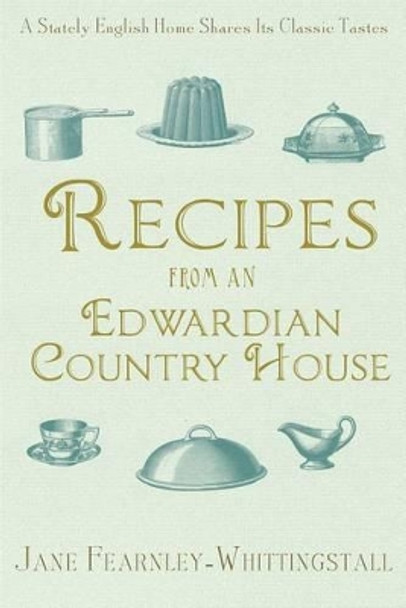 Recipes from an Edwardian Country House: A Stately English Home Shares Its Classic Tastes by Jane Fearnley-Whittingstall 9781476730332