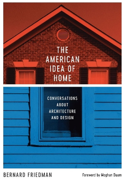 The American Idea of Home: Conversations about Architecture and Design by Bernard Friedman 9781477312865