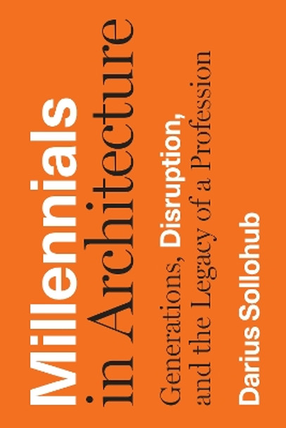 Millennials in Architecture: Generations, Disruption, and the Legacy of a Profession by Darius Sollohub 9781477318553