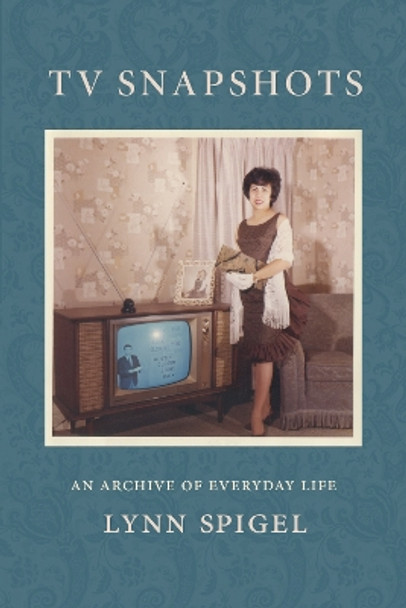 TV Snapshots: An Archive of Everyday Life by Lynn Spigel 9781478015642