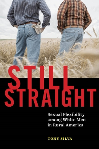 Still Straight: Sexual Flexibility among White Men in Rural America by Tony Silva 9781479801091