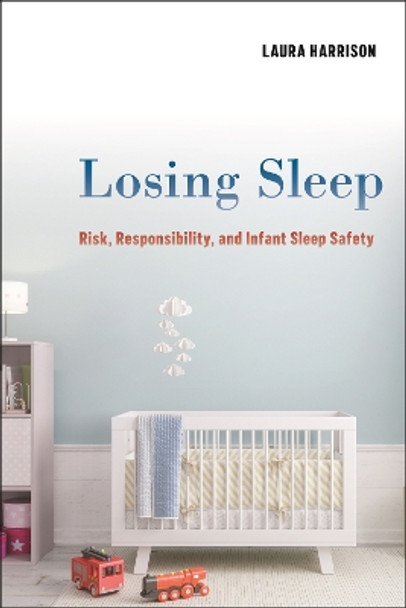 Losing Sleep: Risk, Responsibility, and Infant Sleep Safety by Laura Harrison 9781479801145