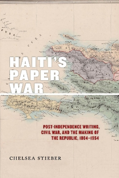 Haiti's Paper War: Post-Independence Writing, Civil War, and the Making of the Republic, 1804-1954 by Chelsea Stieber 9781479802135