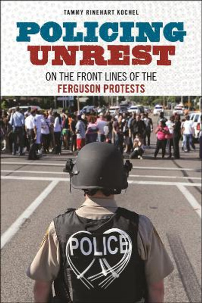 Policing Unrest: On the Front Lines of the Ferguson Protests by Tammy Rinehart Kochel 9781479807369