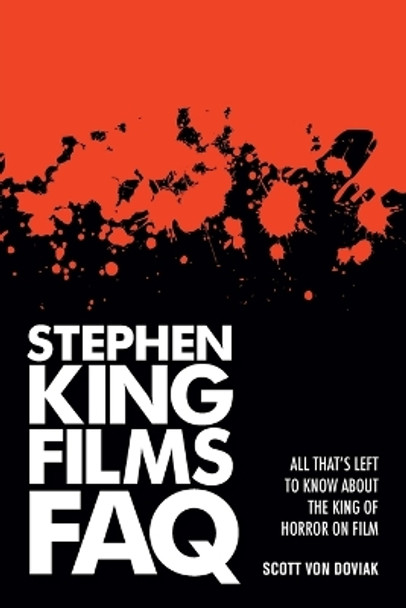 Stephen King Films FAQ: All That's Left to Know About the King of Horror on Film by Scott Von Doviak 9781480355514