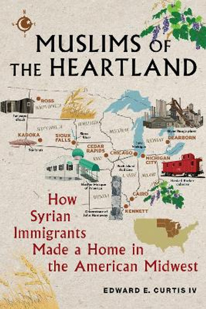 Muslims of the Heartland: How Syrian Immigrants Made a Home in the American Midwest by Edward E. Curtis IV 9781479827220