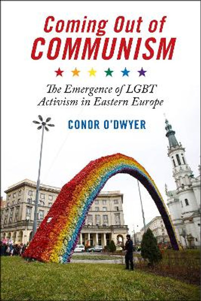 Coming Out of Communism: The Emergence of LGBT Activism in Eastern Europe by Conor O'Dwyer 9781479876631