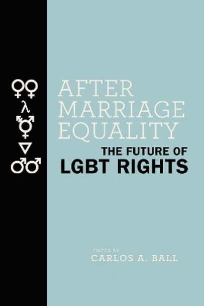After Marriage Equality: The Future of LGBT Rights by Carlos A. Ball 9781479883080