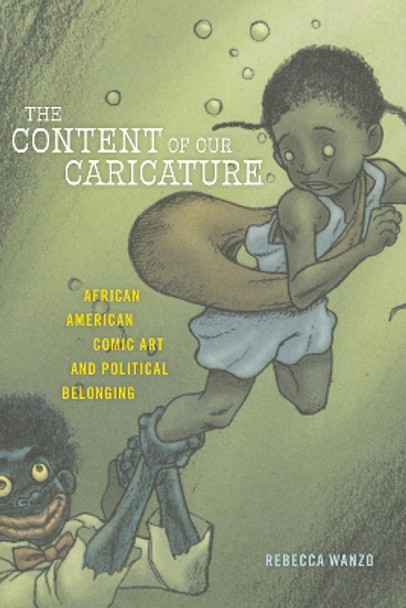 The Content of Our Caricature: African American Comic Art and Political Belonging by Rebecca Wanzo 9781479889587