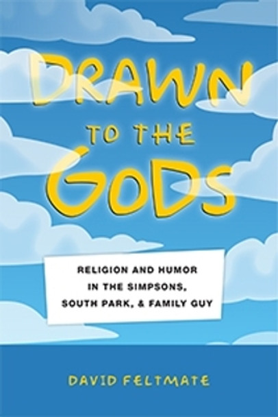 Drawn to the Gods: Religion and Humor in The Simpsons, South Park, and Family Guy by David Feltmate 9781479890361