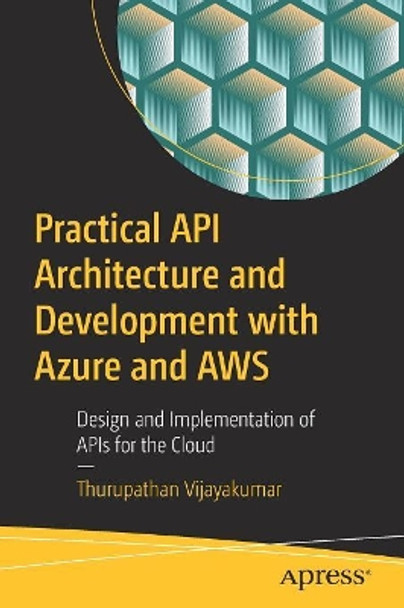 Practical API Architecture and Development with Azure and AWS: Design and Implementation of APIs for the Cloud by Thurupathan Vijayakumar 9781484235546