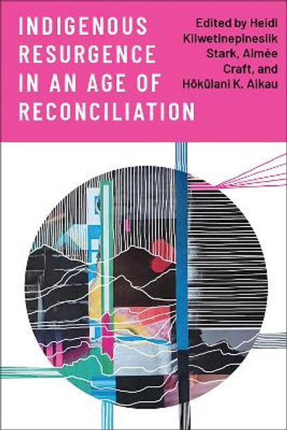 Indigenous Resurgence in an Age of Reconciliation by Heidi Kiiwetinepinesiik Stark 9781487544607