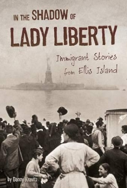 In the Shadow of Lady Liberty: Immigrant Stories from Ellis Island by Danny Kravitz 9781491441275