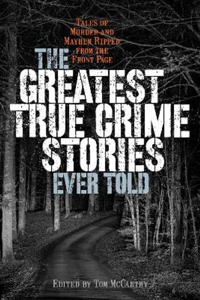 The Greatest True Crime Stories Ever Told: Tales of Murder and Mayhem Ripped from the Front Page by Tom McCarthy 9781493056705