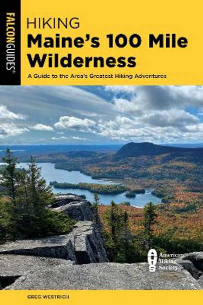 Hiking Maine's 100 Mile Wilderness: A Guide to the Area's Greatest Hiking Adventures by Greg Westrich 9781493069712