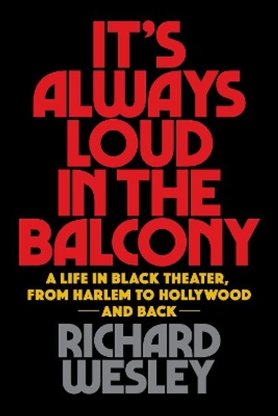 It's Always Loud in the Balcony: A Life in Black Theater, from Harlem to Hollywood and Back by Richard Wesley 9781495072413