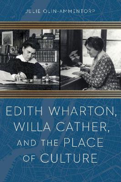 Edith Wharton, Willa Cather, and the Place of Culture by Julie Olin-Ammentorp 9781496203243
