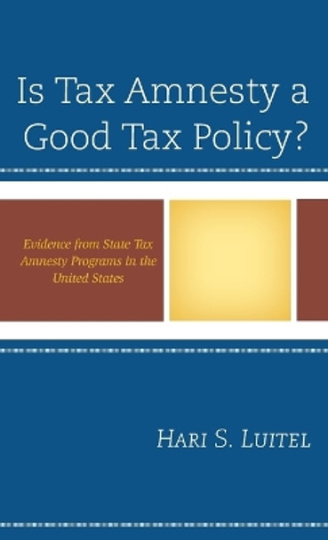 Is Tax Amnesty a Good Tax Policy?: Evidence from State Tax Amnesty Programs in the United States by Hari S. Luitel 9781498500081