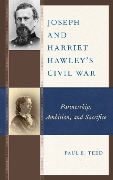 Joseph and Harriet Hawley's Civil War: Partnership, Ambition, and Sacrifice by Paul E. Teed 9781498504102