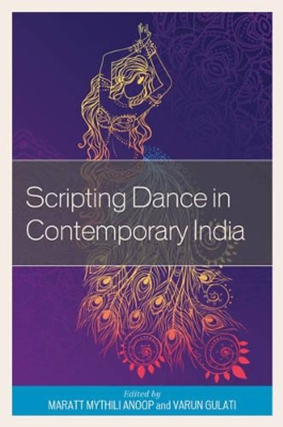 Scripting Dance in Contemporary India by Maratt Mythili Anoop 9781498505512