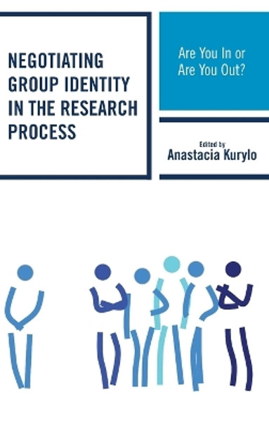 Negotiating Group Identity in the Research Process: Are You In or Are You Out? by Anastacia Kurylo 9781498509206