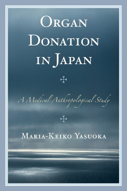 Organ Donation in Japan: A Medical Anthropological Study by Maria-Keiko Yasuoka 9781498515689