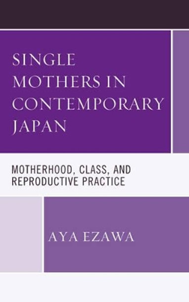 Single Mothers in Contemporary Japan: Motherhood, Class, and Reproductive Practice by Aya Ezawa 9781498529969