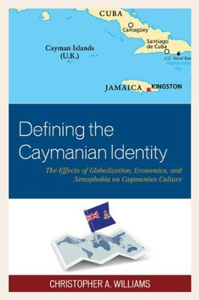 Defining the Caymanian Identity: The Effects of Globalization, Economics, and Xenophobia on Caymanian Culture by Christopher A. Williams 9781498530279