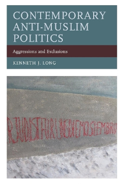 Contemporary Anti-Muslim Politics: Aggressions and Exclusions by Kenneth J. Long 9781498540353