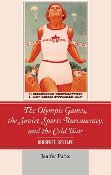 The Olympic Games, the Soviet Sports Bureaucracy, and the Cold War: Red Sport, Red Tape by Jenifer Parks 9781498541183