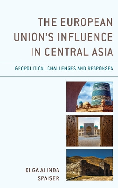 The European Union's Influence in Central Asia: Geopolitical Challenges and Responses by Olga Alinda Spaiser 9781498542234