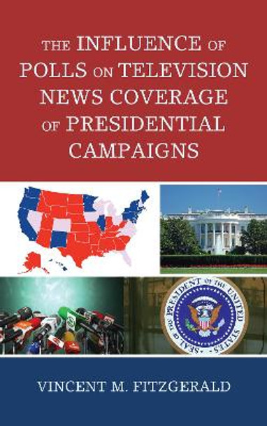 The Influence of Polls on Television News Coverage of Presidential Campaigns by Vincent M. Fitzgerald 9781498542340