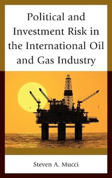 Political and Investment Risk in the International Oil and Gas Industry by Steven A. Mucci 9781498546126