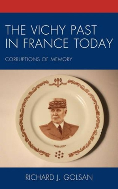 The Vichy Past in France Today: Corruptions of Memory by Richard J. Golsan 9781498550321