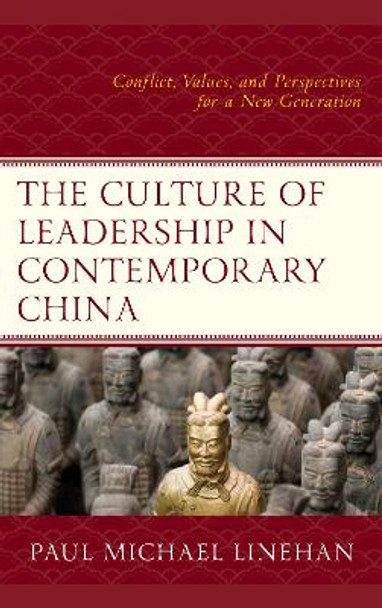 The Culture of Leadership in Contemporary China: Conflict, Values, and Perspectives for a New Generation by Paul Michael Linehan 9781498557276