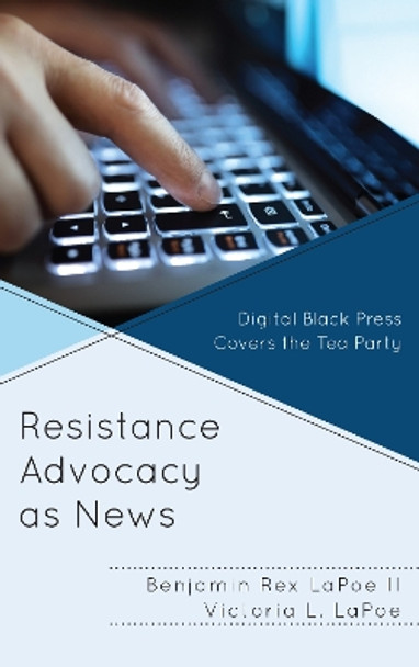 Resistance Advocacy as News: Digital Black Press Covers the Tea Party by Benjamin Rex, II LaPoe 9781498566858