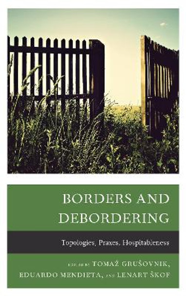 Borders and Debordering: Topologies, Praxes, Hospitableness by Tomaz Grusovnik 9781498571302