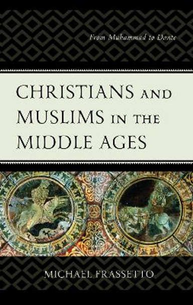 Christians and Muslims in the Middle Ages: From Muhammad to Dante by Michael Frassetto 9781498577564