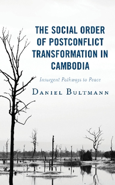 The Social Order of Postconflict Transformation in Cambodia: Insurgent Pathways to Peace by Daniel Bultmann 9781498580540