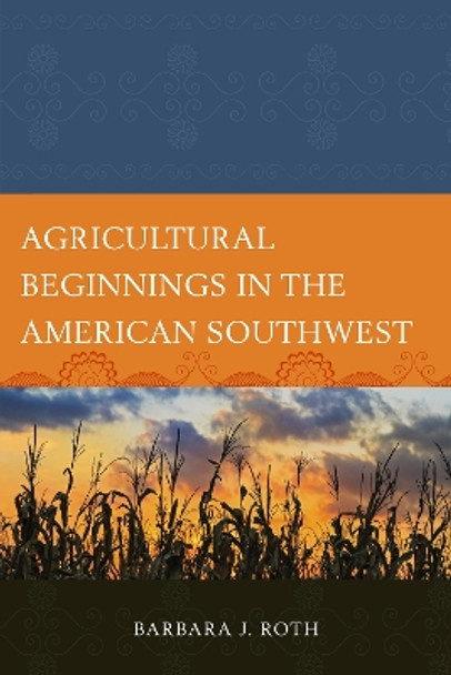 Agricultural Beginnings in the American Southwest by Barbara J. Roth 9781498582018