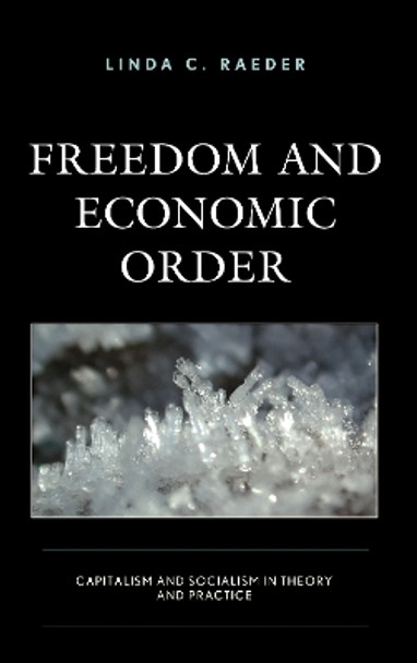 Freedom and Economic Order: Capitalism and Socialism in Theory and Practice by Linda C. Raeder 9781498590310