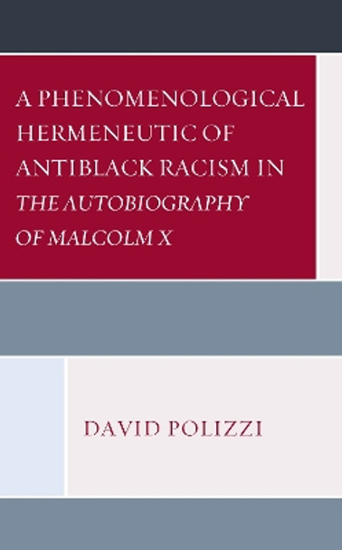 A Phenomenological Hermeneutic of Antiblack Racism in The Autobiography of Malcolm X by David Polizzi 9781498592338