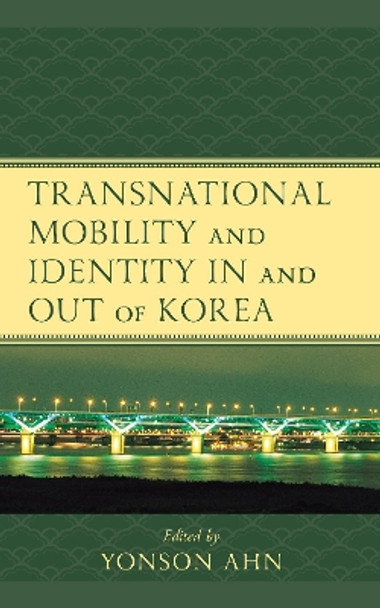 Transnational Mobility and Identity in and out of Korea by Yonson Ahn 9781498593328