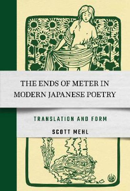 The Ends of Meter in Modern Japanese Poetry: Translation and Form by Scott Mehl 9781501761171