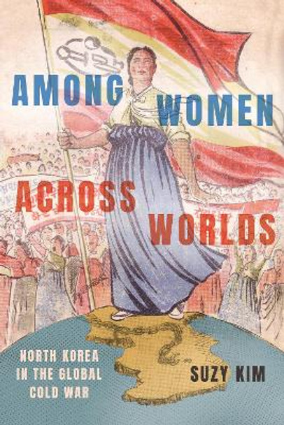 Among Women across Worlds: North Korea in the Global Cold War by Suzy Kim 9781501767302