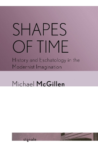 Shapes of Time: History and Eschatology in the Modernist Imagination by Michael McGillen 9781501772818