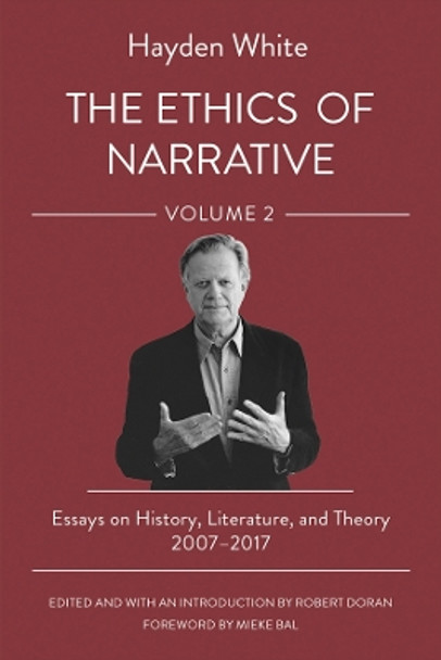 The Ethics of Narrative: Essays on History, Literature, and Theory, 2007–2017 by Hayden White 9781501773587